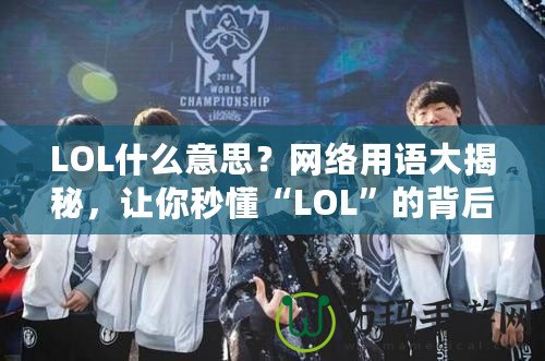 LOL什么意思？網(wǎng)絡(luò)用語大揭秘，讓你秒懂“LOL”的背后含義！