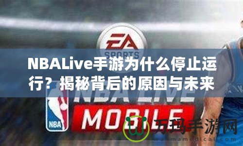 NBALive手游為什么停止運(yùn)行？揭秘背后的原因與未來(lái)展望