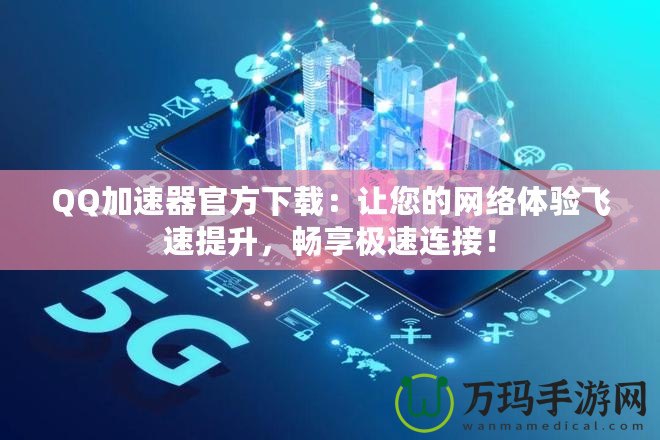 QQ加速器官方下載：讓您的網(wǎng)絡體驗飛速提升，暢享極速連接！