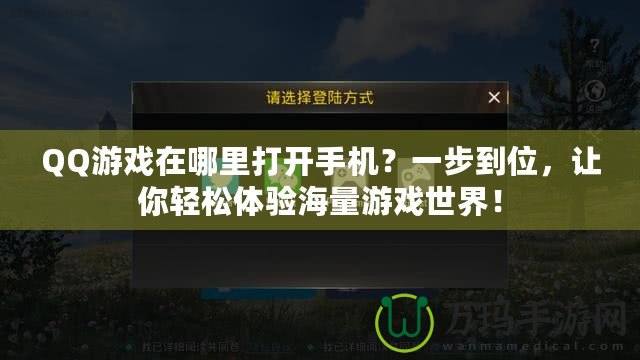 QQ游戲在哪里打開手機(jī)？一步到位，讓你輕松體驗(yàn)海量游戲世界！