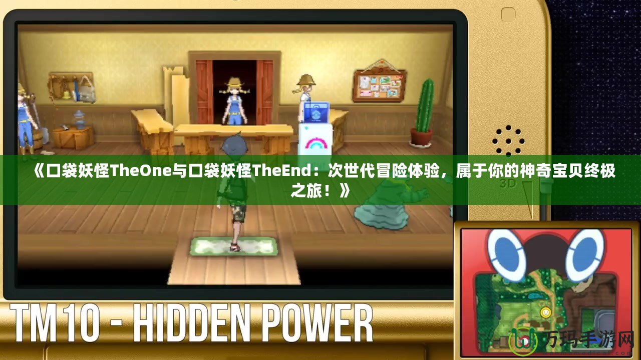 《口袋妖怪TheOne與口袋妖怪TheEnd：次世代冒險體驗，屬于你的神奇寶貝終極之旅！》