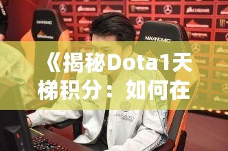 《揭秘Dota1天梯積分：如何在這片戰(zhàn)場(chǎng)上嶄露頭角》