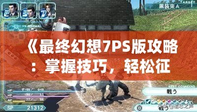 《最終幻想7PS版攻略：掌握技巧，輕松征服經(jīng)典巨作！》