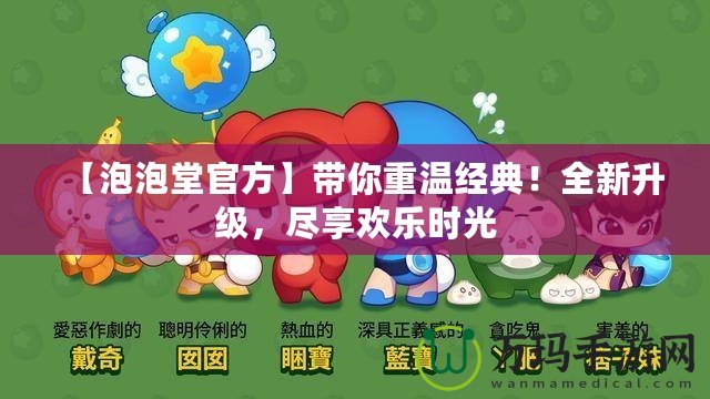 【泡泡堂官方】帶你重溫經(jīng)典！全新升級，盡享歡樂時光