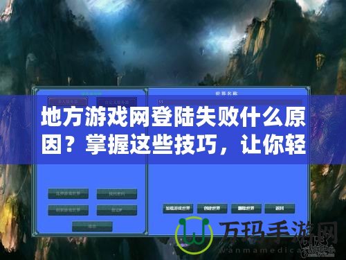 地方游戲網(wǎng)登陸失敗什么原因？掌握這些技巧，讓你輕松解決登錄難題！