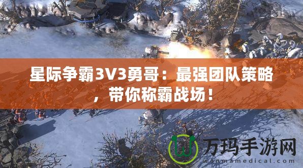 星際爭霸3V3勇哥：最強團隊策略，帶你稱霸戰(zhàn)場！