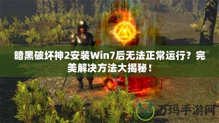 暗黑破壞神2安裝Win7后無法正常運行？完美解決方法大揭秘！