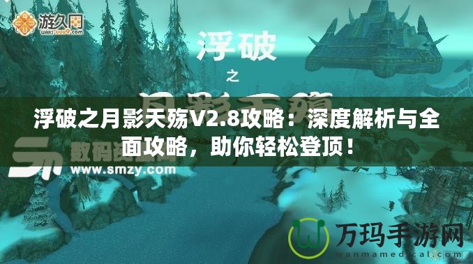 浮破之月影天殤V2.8攻略：深度解析與全面攻略，助你輕松登頂！