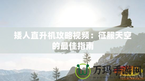 矮人直升機攻略視頻：征服天空的最佳指南