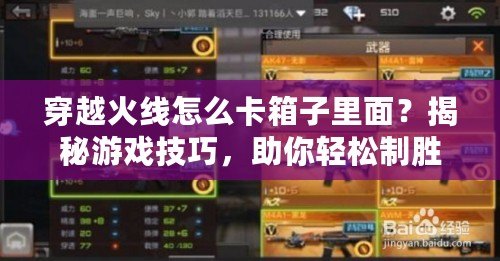 穿越火線怎么卡箱子里面？揭秘游戲技巧，助你輕松制勝！