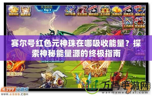 賽爾號紅色元神珠在哪吸收能量？探索神秘能量源的終極指南