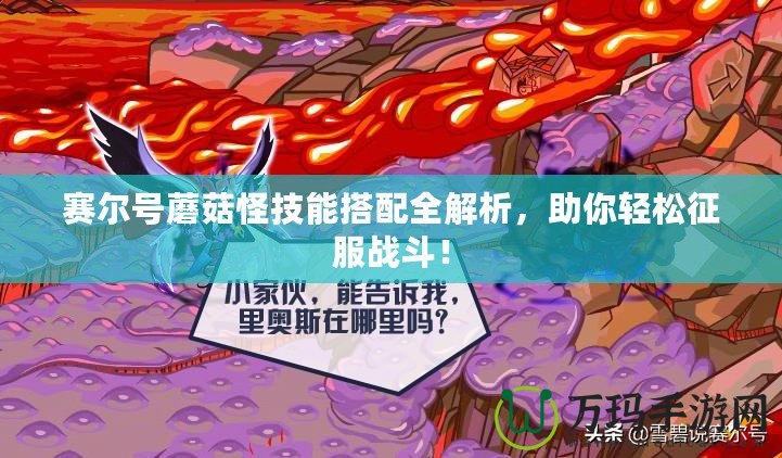 賽爾號蘑菇怪技能搭配全解析，助你輕松征服戰(zhàn)斗！