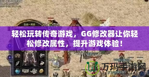 輕松玩轉傳奇游戲，GG修改器讓你輕松修改屬性，提升游戲體驗！