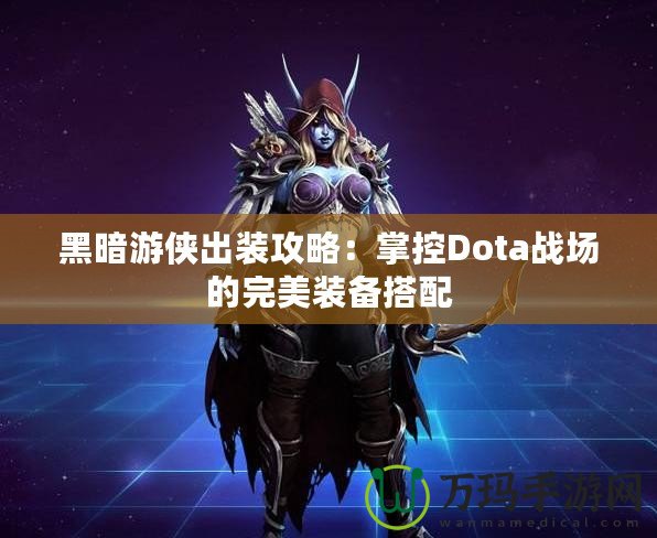 黑暗游俠出裝攻略：掌控Dota戰(zhàn)場(chǎng)的完美裝備搭配