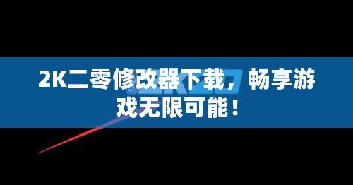 2K二零修改器下載，暢享游戲無限可能！