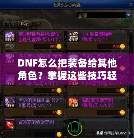 DNF怎么把裝備給其他角色？掌握這些技巧輕松轉(zhuǎn)移裝備！