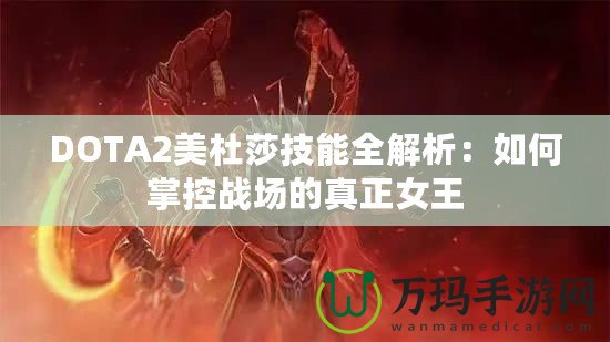 DOTA2美杜莎技能全解析：如何掌控戰(zhàn)場(chǎng)的真正女王