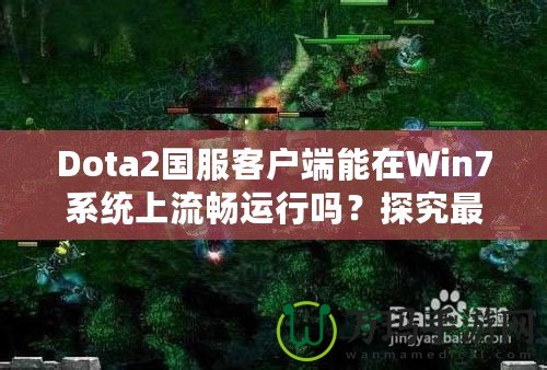 Dota2國服客戶端能在Win7系統(tǒng)上流暢運(yùn)行嗎？探究最佳游戲體驗(yàn)