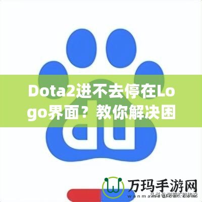 Dota2進不去停在Logo界面？教你解決困擾的全攻略！