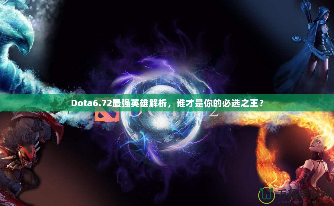 Dota6.72最強(qiáng)英雄解析，誰(shuí)才是你的必選之王？