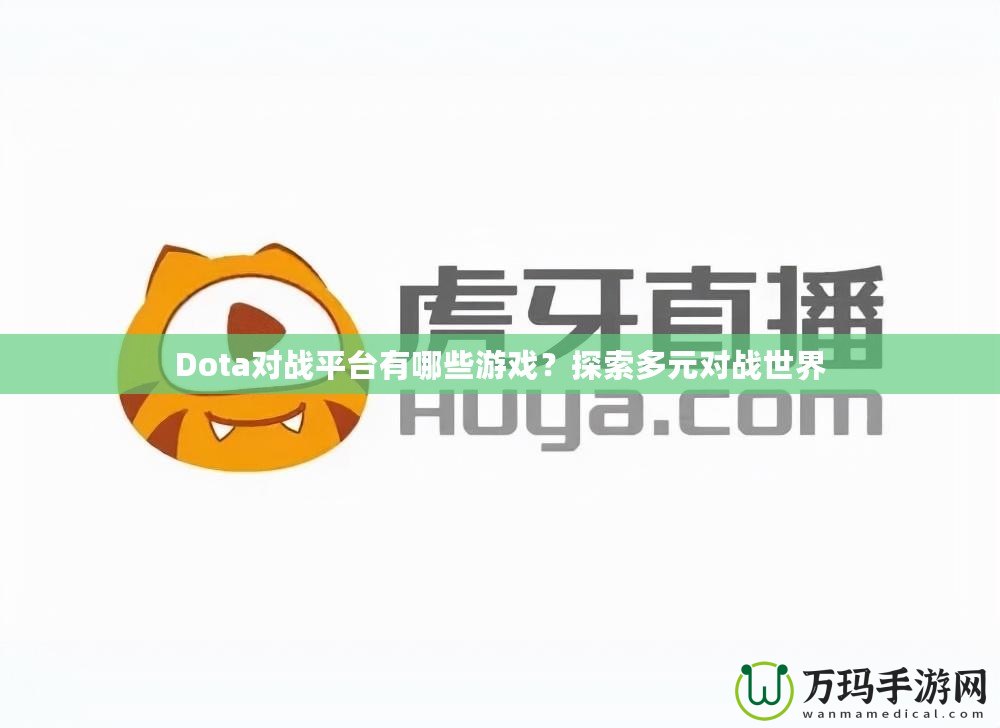 Dota對戰(zhàn)平臺有哪些游戲？探索多元對戰(zhàn)世界