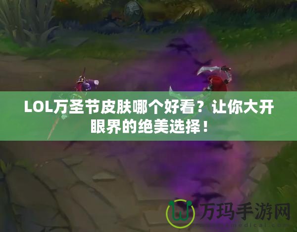 LOL萬(wàn)圣節(jié)皮膚哪個(gè)好看？讓你大開眼界的絕美選擇！