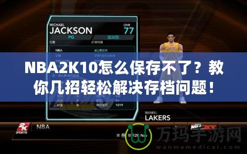 NBA2K10怎么保存不了？教你幾招輕松解決存檔問(wèn)題！