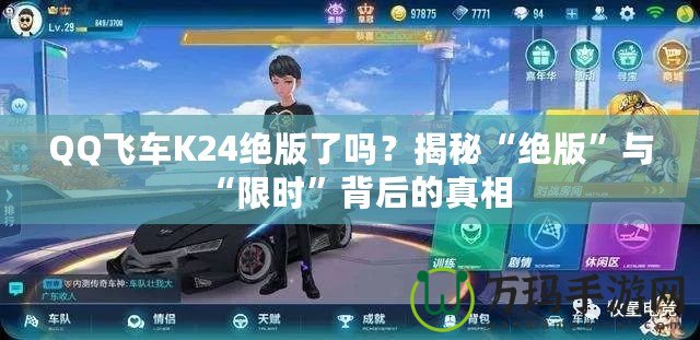 QQ飛車(chē)K24絕版了嗎？揭秘“絕版”與“限時(shí)”背后的真相