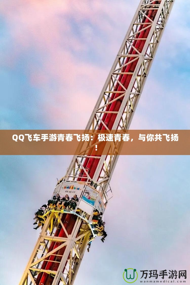 QQ飛車(chē)手游青春飛揚(yáng)：極速青春，與你共飛揚(yáng)！