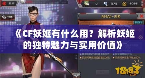 《CF妖姬有什么用？解析妖姬的獨特魅力與實用價值》