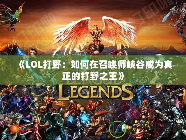 《LOL打野：如何在召喚師峽谷成為真正的打野之王》