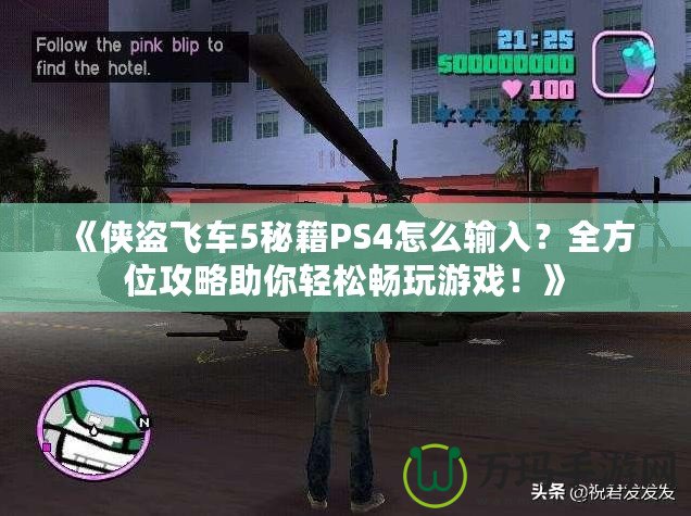 《俠盜飛車5秘籍PS4怎么輸入？全方位攻略助你輕松暢玩游戲！》