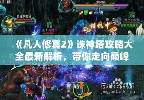 《凡人修真2》誅神塔攻略大全最新解析，帶你走向巔峰！