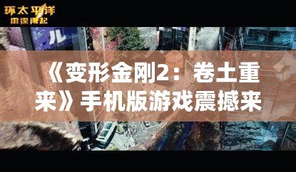 《變形金剛2：卷土重來》手機版游戲震撼來襲，帶你體驗真實的機甲對決！