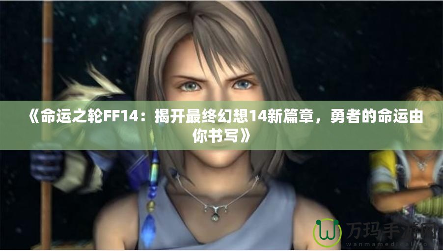 《命運(yùn)之輪FF14：揭開最終幻想14新篇章，勇者的命運(yùn)由你書寫》