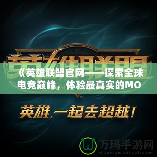 《英雄聯(lián)盟官網(wǎng)——探索全球電競巔峰，體驗最真實的MOBA世界》