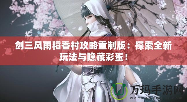 劍三風(fēng)雨稻香村攻略重制版：探索全新玩法與隱藏彩蛋！