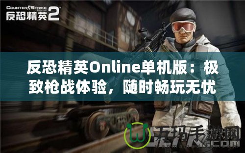 反恐精英Online單機(jī)版：極致槍?xiě)?zhàn)體驗(yàn)，隨時(shí)暢玩無(wú)憂！