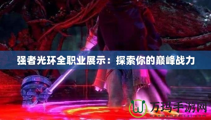 強者光環(huán)全職業(yè)展示：探索你的巔峰戰(zhàn)力