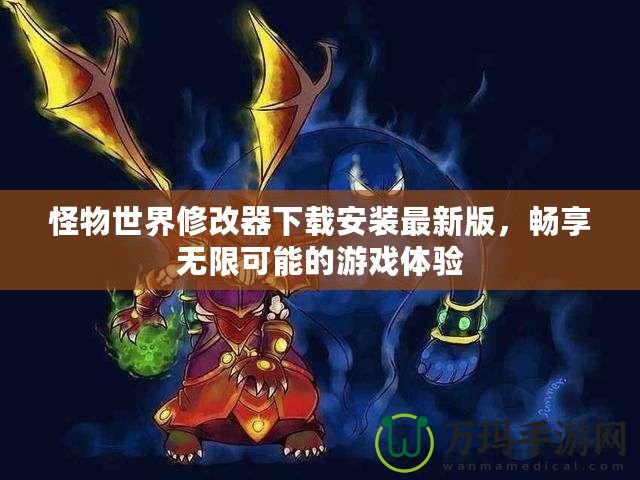 怪物世界修改器下載安裝最新版，暢享無(wú)限可能的游戲體驗(yàn)