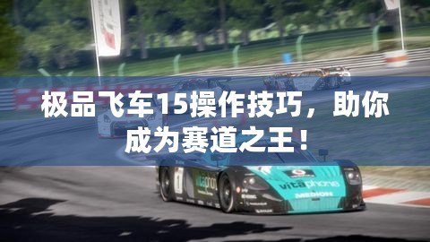 極品飛車15操作技巧，助你成為賽道之王！