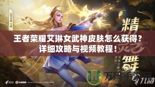 王者榮耀艾琳女武神皮膚怎么獲得？詳細(xì)攻略與視頻教程！