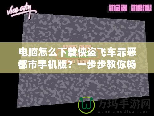 電腦怎么下載俠盜飛車罪惡都市手機(jī)版？一步步教你暢玩經(jīng)典游戲！