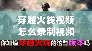 穿越火線視頻怎么錄制視頻？讓你輕松捕捉每一刻精彩！