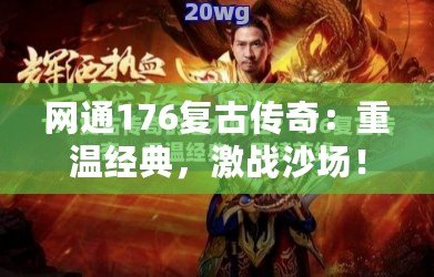 網(wǎng)通176復(fù)古傳奇：重溫經(jīng)典，激戰(zhàn)沙場！