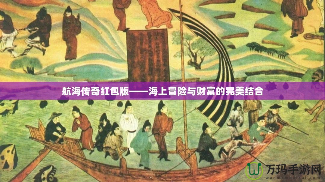 航海傳奇紅包版——海上冒險與財富的完美結(jié)合