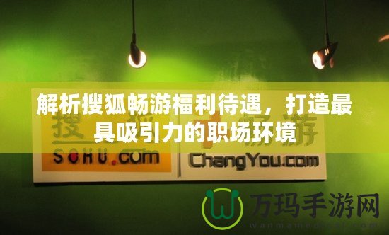 解析搜狐暢游福利待遇，打造最具吸引力的職場環(huán)境