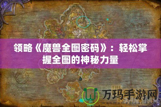 領(lǐng)略《魔獸全圖密碼》：輕松掌握全圖的神秘力量