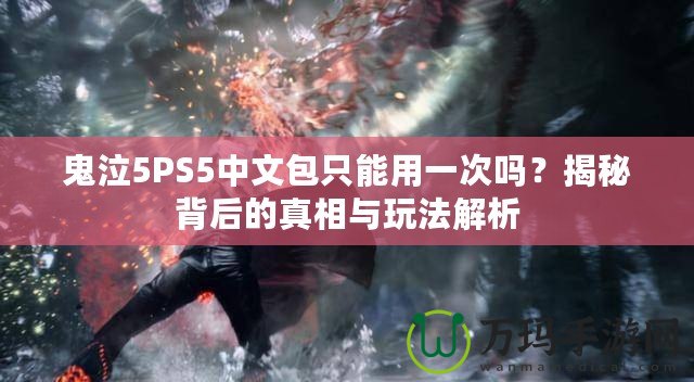 鬼泣5PS5中文包只能用一次嗎？揭秘背后的真相與玩法解析