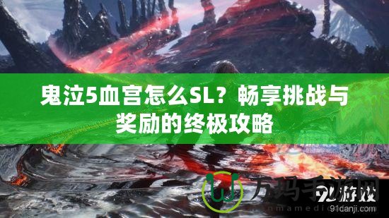 鬼泣5血宮怎么SL？暢享挑戰(zhàn)與獎(jiǎng)勵(lì)的終極攻略